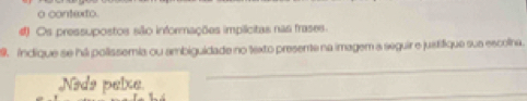 contexto. 
# Os pressupostos são informações implicitas nas frases. 
9. indique se há polissemia ou ambiguidade no texto presente na imagem a seguir e justífique sua escolna. 
ədə pelõe