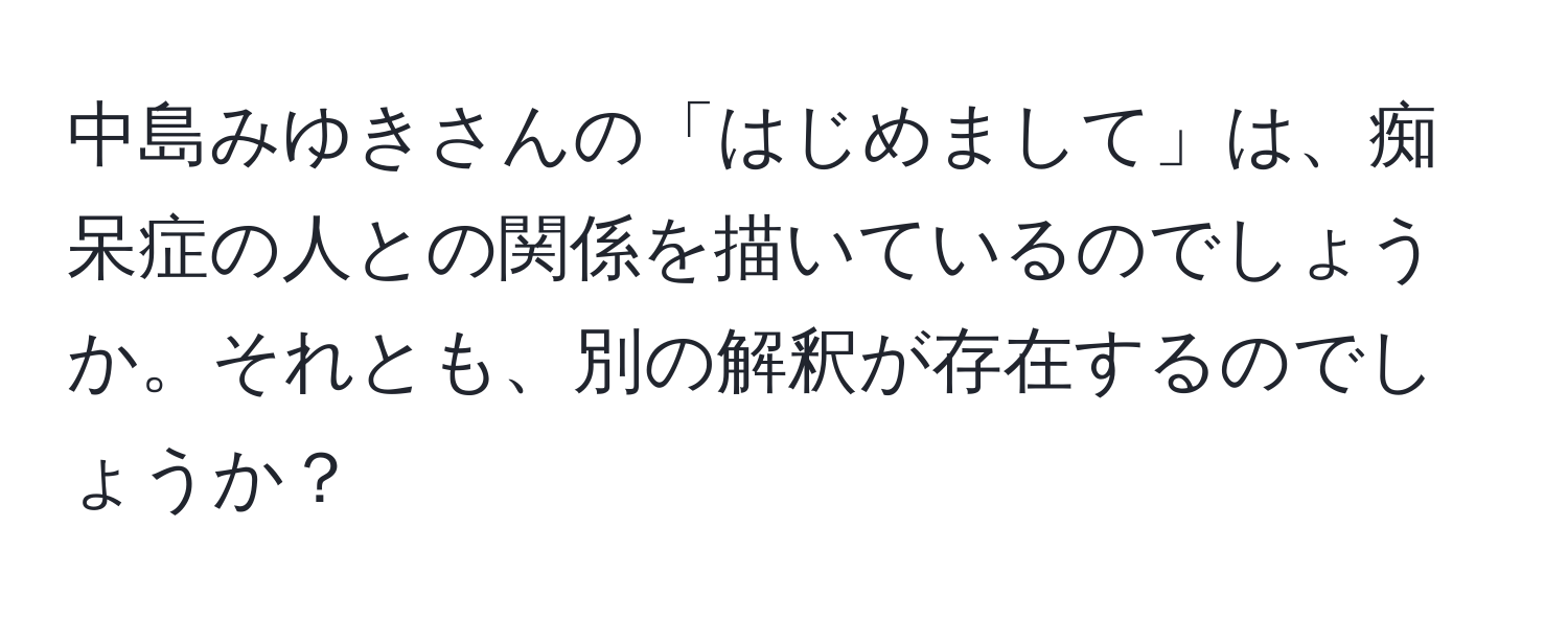 中島みゆきさんの「はじめまして」は、痴呆症の人との関係を描いているのでしょうか。それとも、別の解釈が存在するのでしょうか？