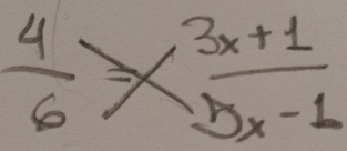  4/6  Rightarrow  (3x+1)/5x-1 