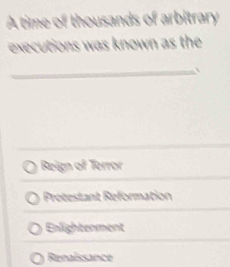 A time of thousands of arbitrary
executions was known as the 
_、
_
Reign of Terror
Protestant Reformation
Enlightenment
Renaissance