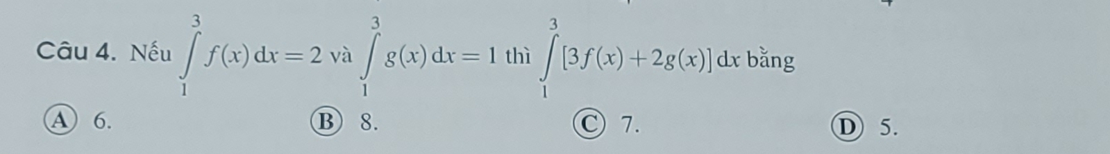 Nếu ∈tlimits _1^3f(x)dx=2va∈tlimits _1^3g(x)dx=1thi∈tlimits _1^3[3f(x)+2g(x)]dxbing
A 6. ⑬ 8. C 7. D 5.