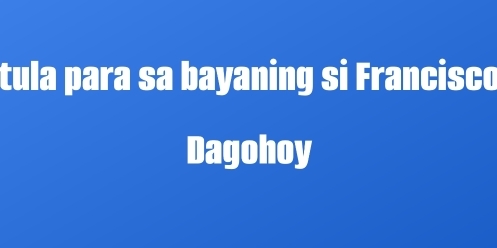 tula para sa bayaning si Francisco
Dagohoy