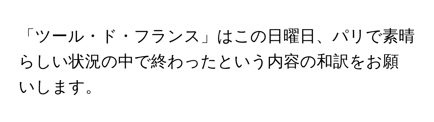 「ツール・ド・フランス」はこの日曜日、パリで素晴らしい状況の中で終わったという内容の和訳をお願いします。