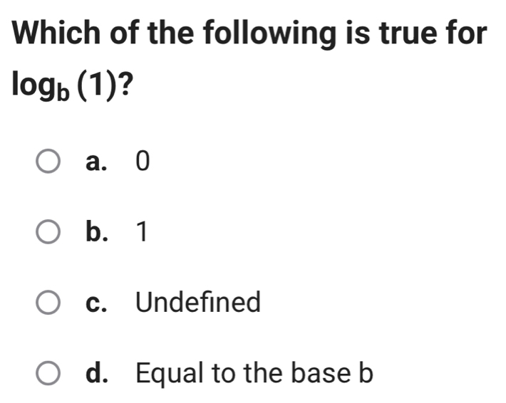 Which of the following is true for
log _b(1) ?
a. 0
b. 1
c. Undefined
d. Equal to the base b