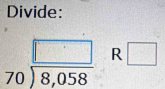 Divide:
beginarrayr □  70encloselongdiv 8,058endarray R □