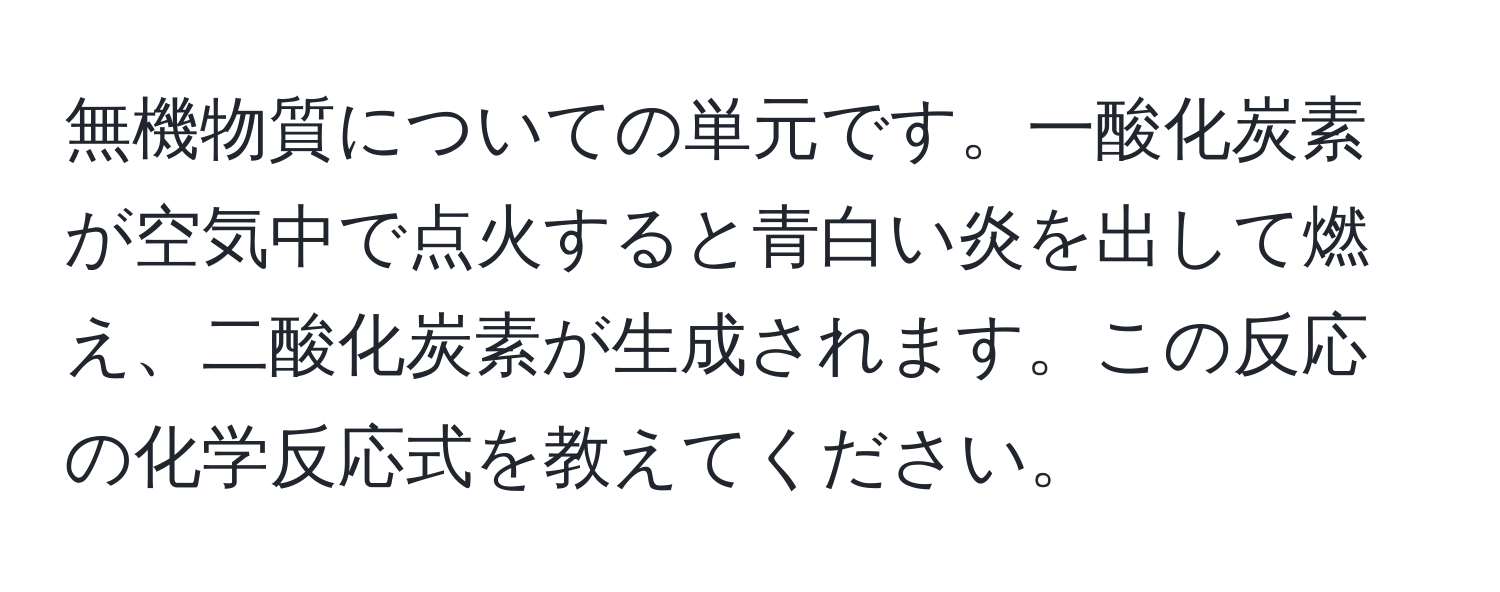 無機物質についての単元です。一酸化炭素が空気中で点火すると青白い炎を出して燃え、二酸化炭素が生成されます。この反応の化学反応式を教えてください。