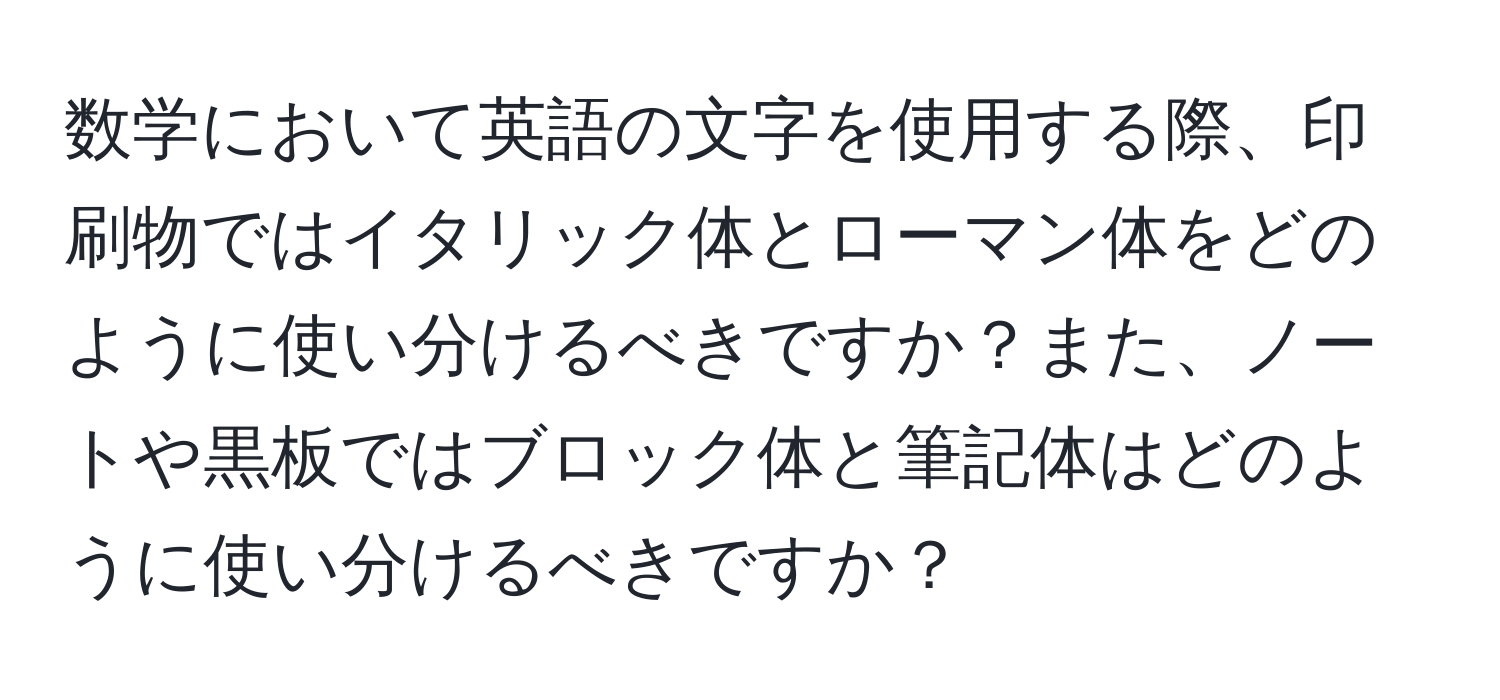 数学において英語の文字を使用する際、印刷物ではイタリック体とローマン体をどのように使い分けるべきですか？また、ノートや黒板ではブロック体と筆記体はどのように使い分けるべきですか？