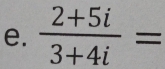  (2+5i)/3+4i =