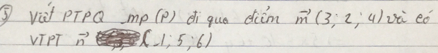 ⑤ vit pTpQ mp (p) di que diim vector m(3;2;4) ui cǒ 
vIPT vector n (-1;5;6)