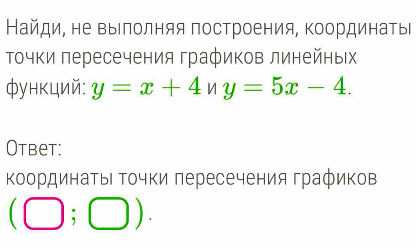 Найди, не выΙлолняя построения, Κоординатыί 
Τочки лересечения графиков линейных 
функций: y=x+4ny=5x-4. 
Otbet: 
ΚоординатыΙ Τочки πересечения графиков
(□ ;□ ).