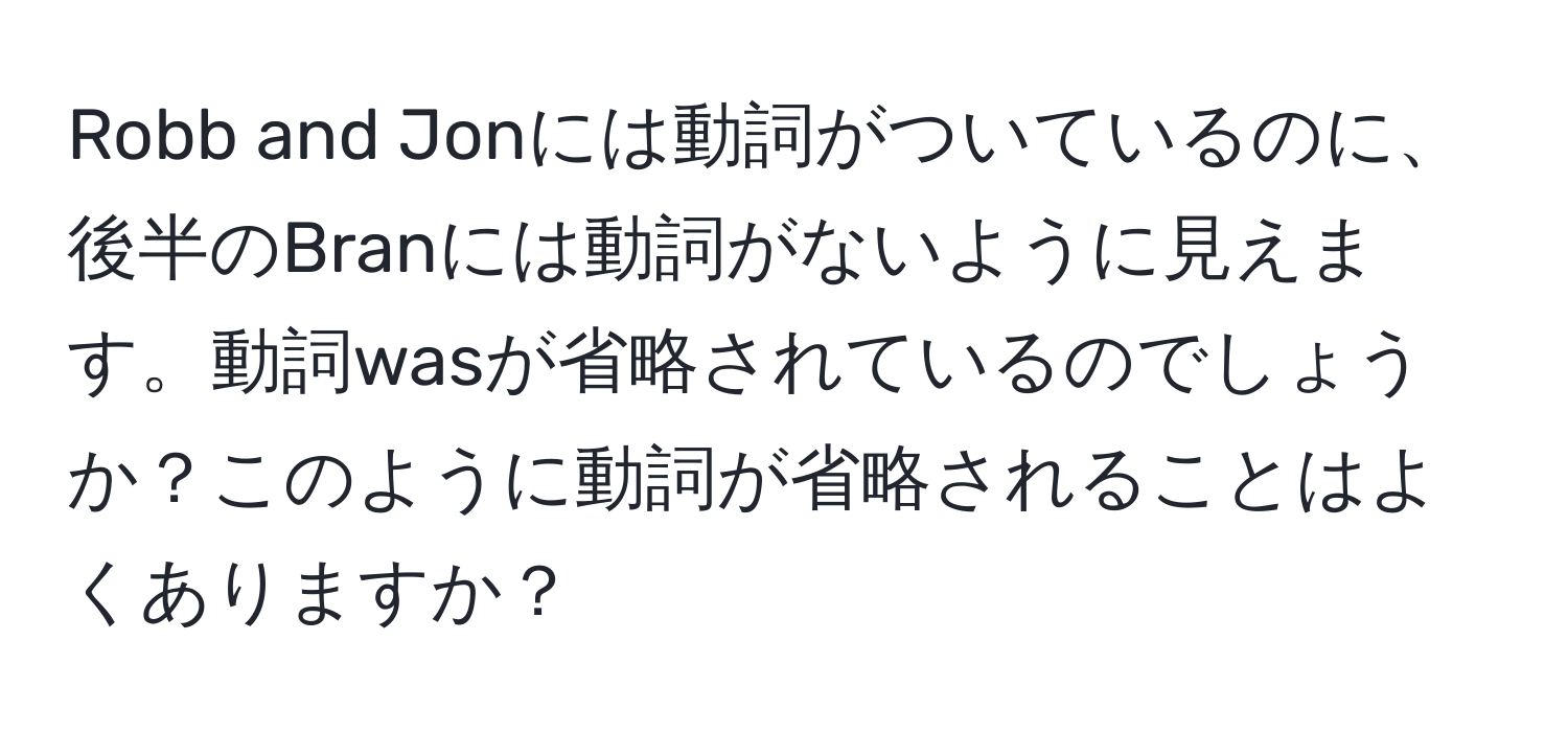 Robb and Jonには動詞がついているのに、後半のBranには動詞がないように見えます。動詞wasが省略されているのでしょうか？このように動詞が省略されることはよくありますか？