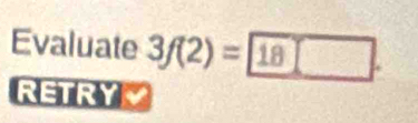 Evaluate 3f(2)=18□. 
RETRY