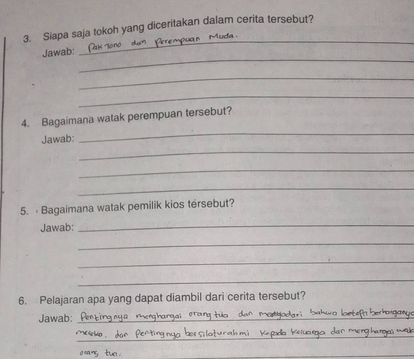 Siapa saja tokoh yang diceritakan dalam cerita tersebut? 
_ 
Jawab: 
_ 
_ 
_ 
_ 
4. Bagaimana watak perempuan tersebut? 
Jawab: 
_ 
_ 
_ 
5. Bagaimana watak pemilik kios tersebut? 
Jawab: 
_ 
_ 
_ 
_ 
6. Pelajaran apa yang dapat diambil dari cerita tersebut? 
Jawab:_ 
_ 
__ 
_