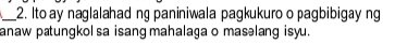 Ito ay naglalahad ng paniniwala pagkukuro o pagbibigay ng 
anaw pæungkol sa isang mahalaga o masəlang isyu.