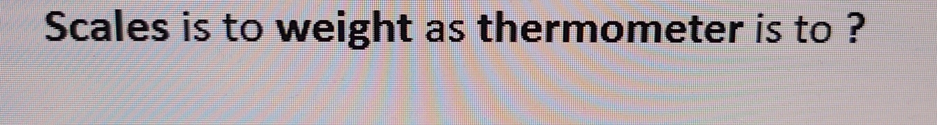 Scales is to weight as thermometer is to ?