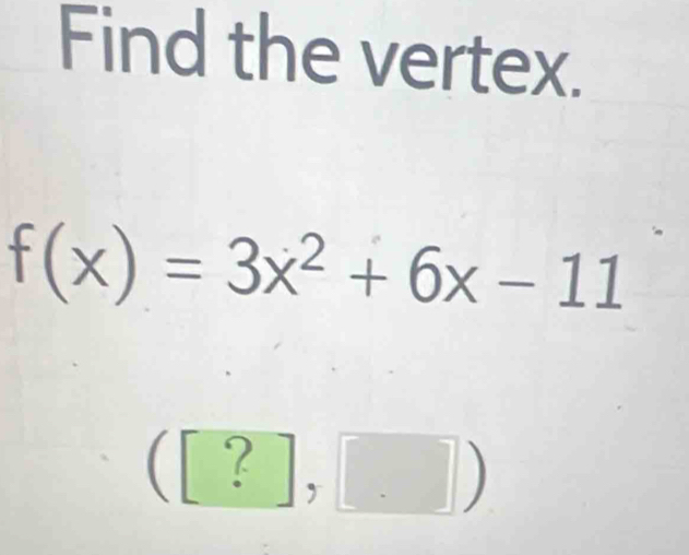 Find the vertex.
f(x)=3x^2+6x-11
([?],[])