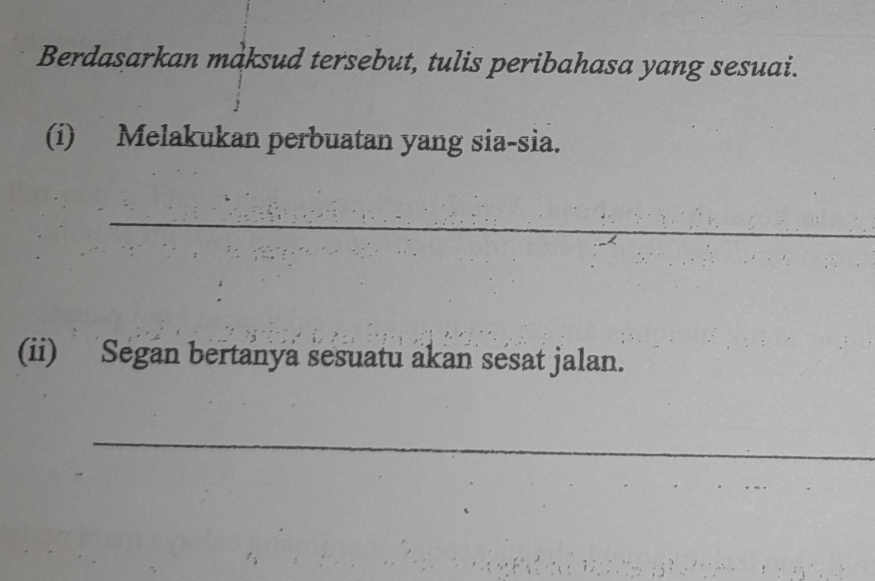 Berdasarkan maksud tersebut, tulis peribahasa yang sesuai. 
(i) Melakukan perbuatan yang sia-sia. 
_ 
(ii) Segan bertanya sesuatu akan sesat jalan. 
_