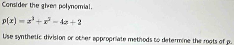 Consider the given polynomial.
p(x)=x^3+x^2-4x+2
Use synthetic division or other appropriate methods to determine the roots of p.