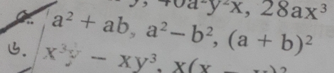 x+0a^(-y)x,28ax^3
a^2+ab, a^2-b^2, (a+b)^2. x^3y-xy^3, x(x