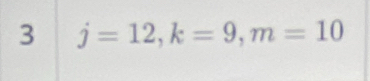 3 j=12, k=9, m=10