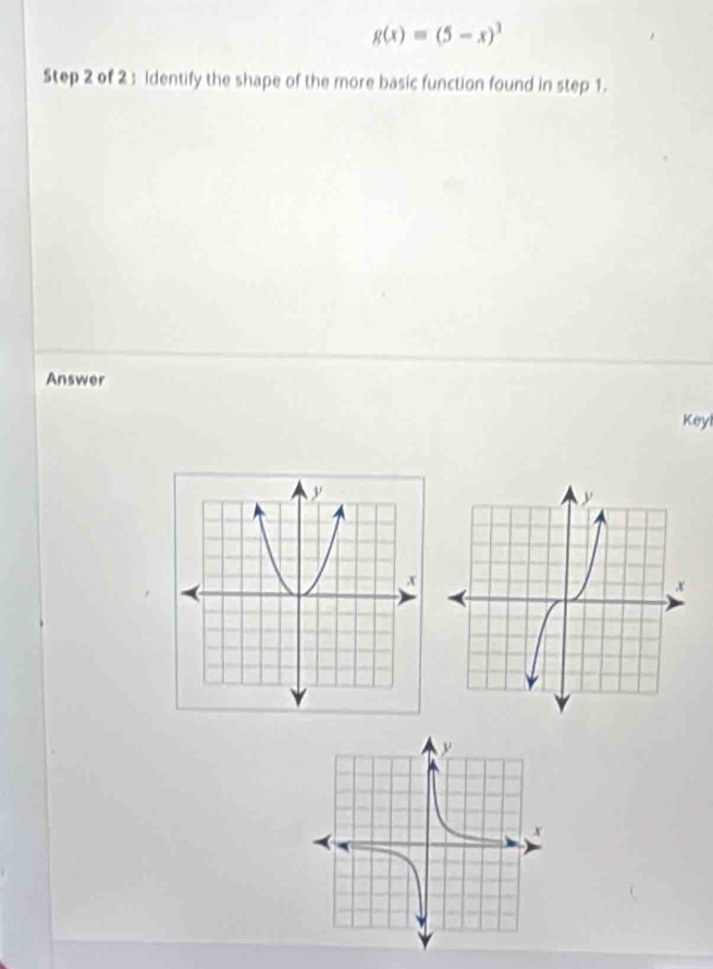 g(x)=(5-x)^3
Step 2 of 2 : Identify the shape of the more basic function found in step 1. 
Answer 
Keyl