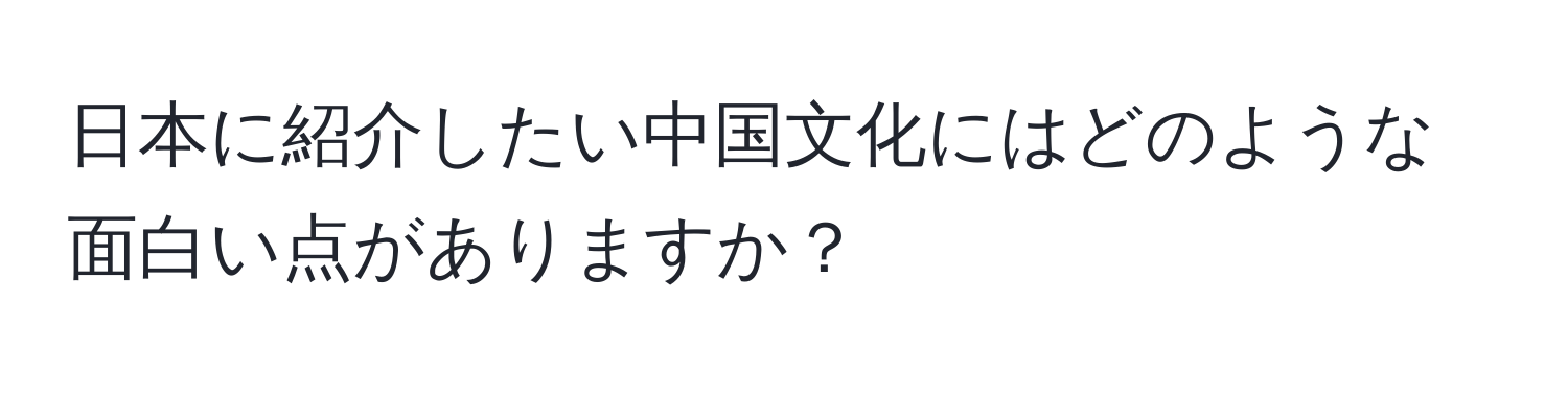 日本に紹介したい中国文化にはどのような面白い点がありますか？