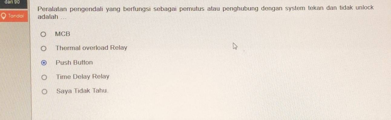 dari 90
Peralatan pengendali yang berfungsi sebagai pemutus atau penghubung dengan system tekan dan tidak unlock
Tandai adalah
MCB
Thermal overload Relay
Push Button
Time Delay Relay
Saya Tidak Tahu.