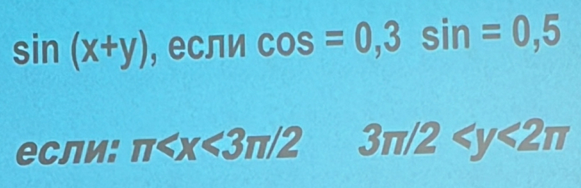 sin (x+y) , если cos =0, 3sin =0,5
если: π 3π /2