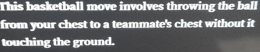 This basketball move involves throwing the ball 
from your chest to a teammate's chest without it 
touching the ground.