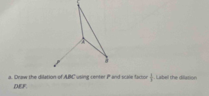  1/3 . Label the dilation 
DEF.