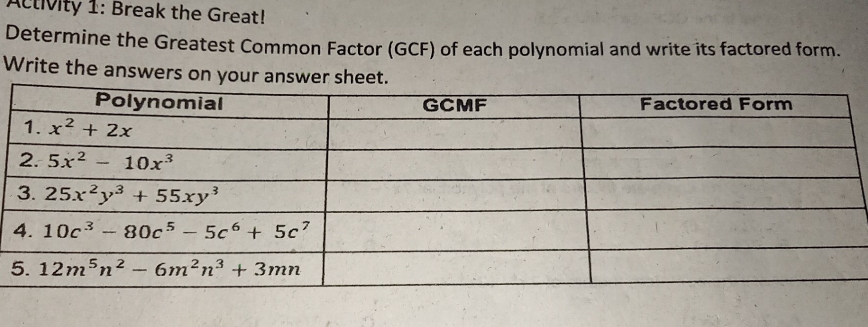 Activity 1: Break the Great!
Determine the Greatest Common Factor (GCF) of each polynomial and write its factored form.
Write the answers on your answer sheet.