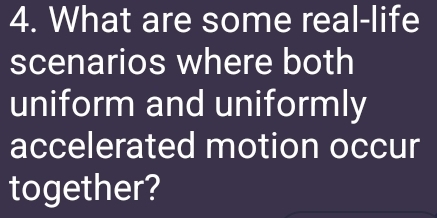 What are some real-life 
scenarios where both 
uniform and uniformly 
accelerated motion occur 
together?