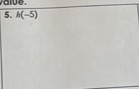 value. 
5. h(-5)