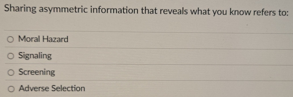 Sharing asymmetric information that reveals what you know refers to:
Moral Hazard
Signaling
Screening
Adverse Selection