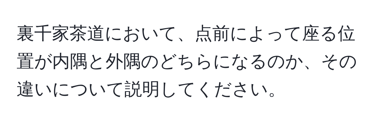 裏千家茶道において、点前によって座る位置が内隅と外隅のどちらになるのか、その違いについて説明してください。