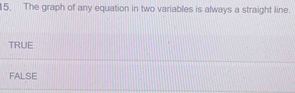 The graph of any equation in two variables is always a straight line.
TRUE
FALSE