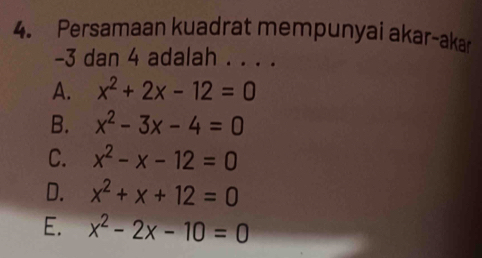 Persamaan kuadrat mempunyai akar-akar
-3 dan 4 adalah . . . .
A. x^2+2x-12=0
B. x^2-3x-4=0
C. x^2-x-12=0
D. x^2+x+12=0
E. x^2-2x-10=0