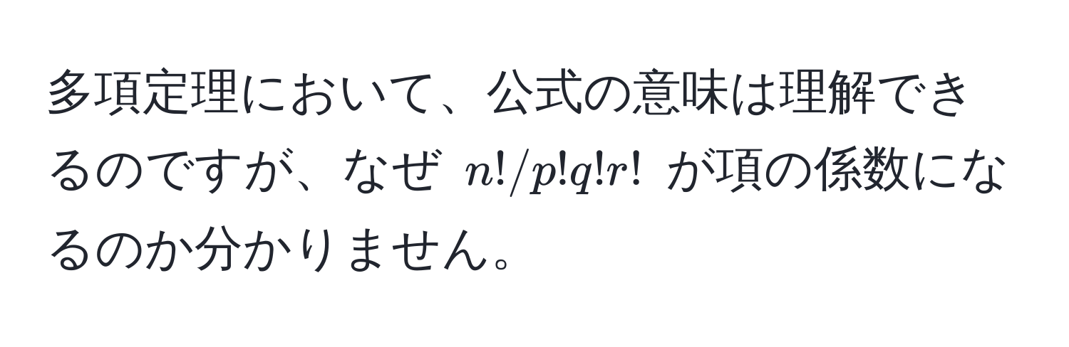 多項定理において、公式の意味は理解できるのですが、なぜ $n!/p!q!r!$ が項の係数になるのか分かりません。