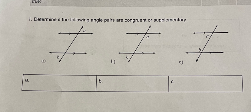 true? 
1. Determine if the following angle pairs are congruent or supplementary: 
a) 
b) 
c) 
a. 
b. 
C.