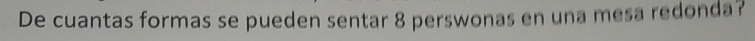 De cuantas formas se pueden sentar 8 perswonas en una mesa redonda?