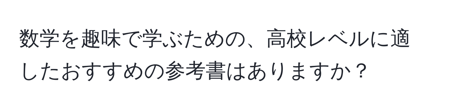 数学を趣味で学ぶための、高校レベルに適したおすすめの参考書はありますか？