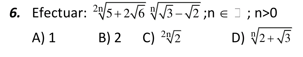 Efectuar: sqrt[2n](5+2sqrt 6)sqrt[n](sqrt 3)-sqrt(2); n∈ □; n>0
A) 1 B) 2 C) sqrt[2n](2) D) sqrt[n](2+sqrt 3)