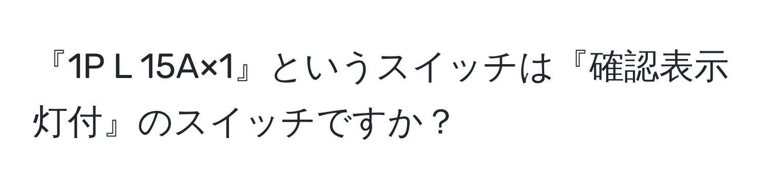 解決済み：『1P L 15A×1』というスイッチは『確認表示灯付』のスイッチですか？