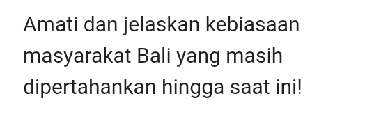 Amati dan jelaskan kebiasaan 
masyarakat Bali yang masih 
dipertahankan hingga saat ini!