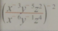 ( (x^(-3)y^(-5)z^2)/x^(-6)y^(-1)z^4 )^-2