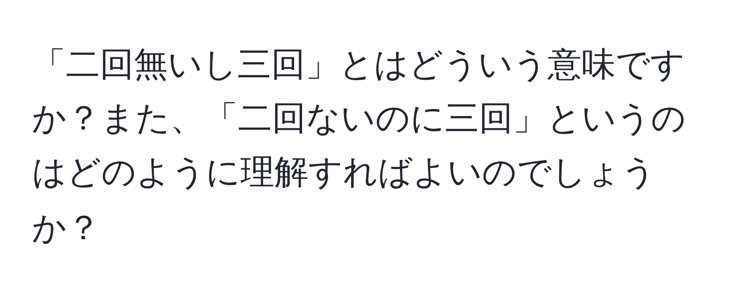 「二回無いし三回」とはどういう意味ですか？また、「二回ないのに三回」というのはどのように理解すればよいのでしょうか？