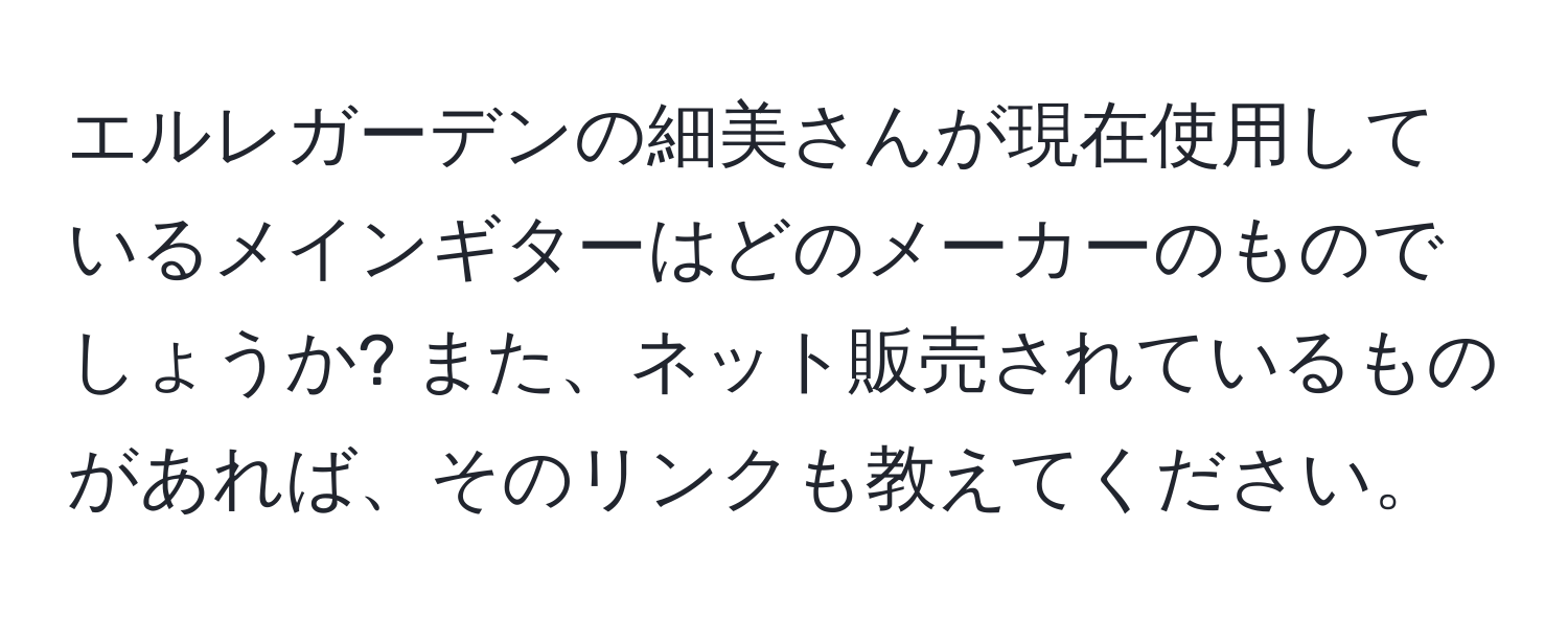 エルレガーデンの細美さんが現在使用しているメインギターはどのメーカーのものでしょうか? また、ネット販売されているものがあれば、そのリンクも教えてください。