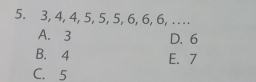 3, 4, 4, 5, 5, 5, 6, 6, 6, . . . .
A. 3 D. 6
B. 4 E. 7
C. 5