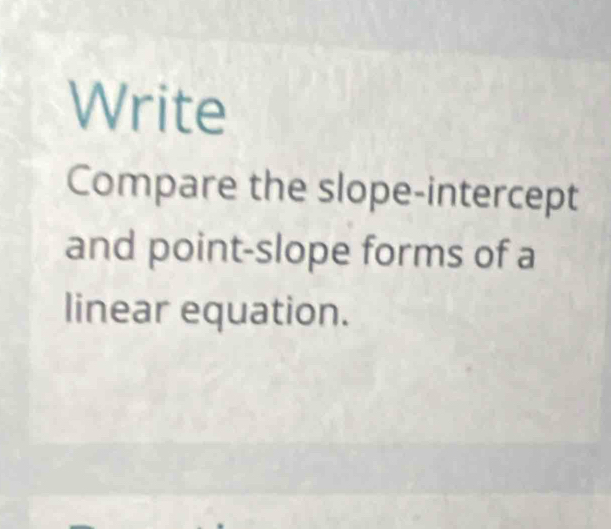 Write 
Compare the slope-intercept 
and point-slope forms of a 
linear equation.