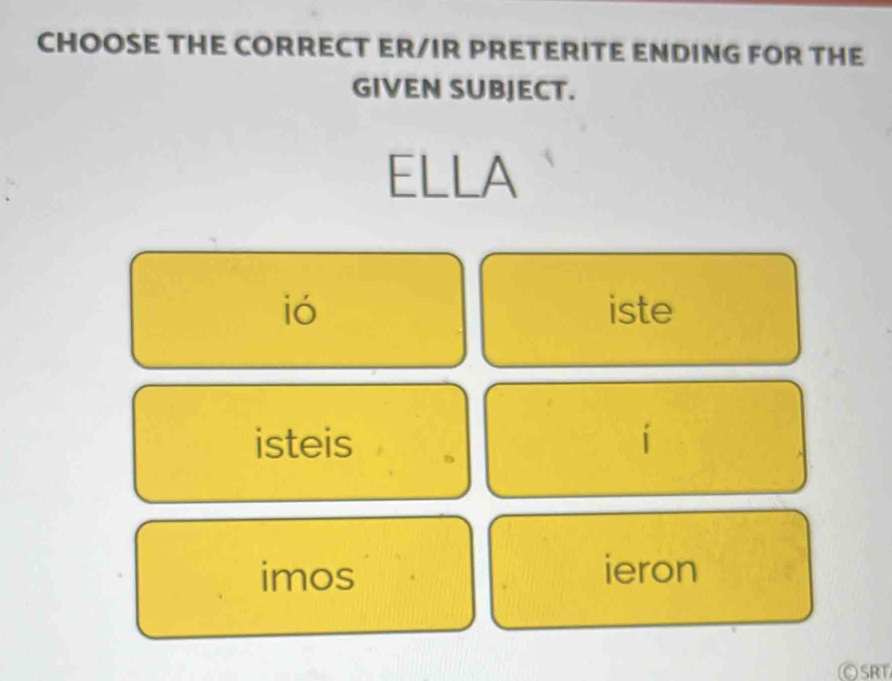 CHOOSE THE CORRECT ER/IR PRETERITE ENDING FOR THE
GIVEN SUBJECT.
ELLA
ió iste
isteis í
imos ieron
OSRT